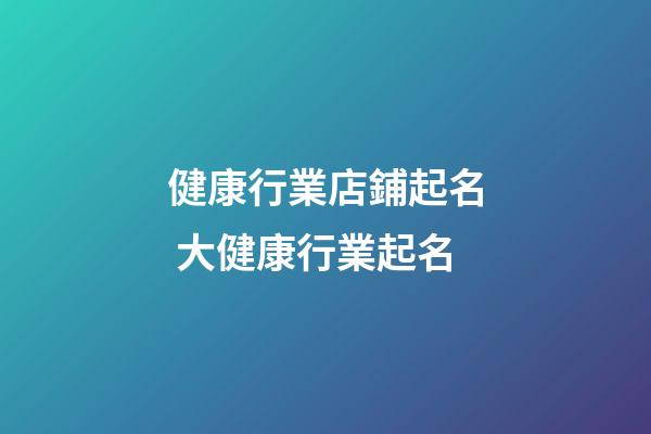 健康行業店鋪起名 大健康行業起名-第1張-店鋪起名-玄機派